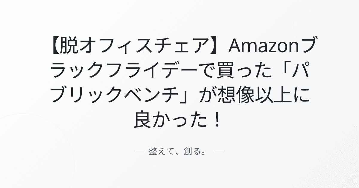 【脱オフィスチェア】Amazonブラックフライデーで買った「パブリックベンチ」が想像以上に良かった!