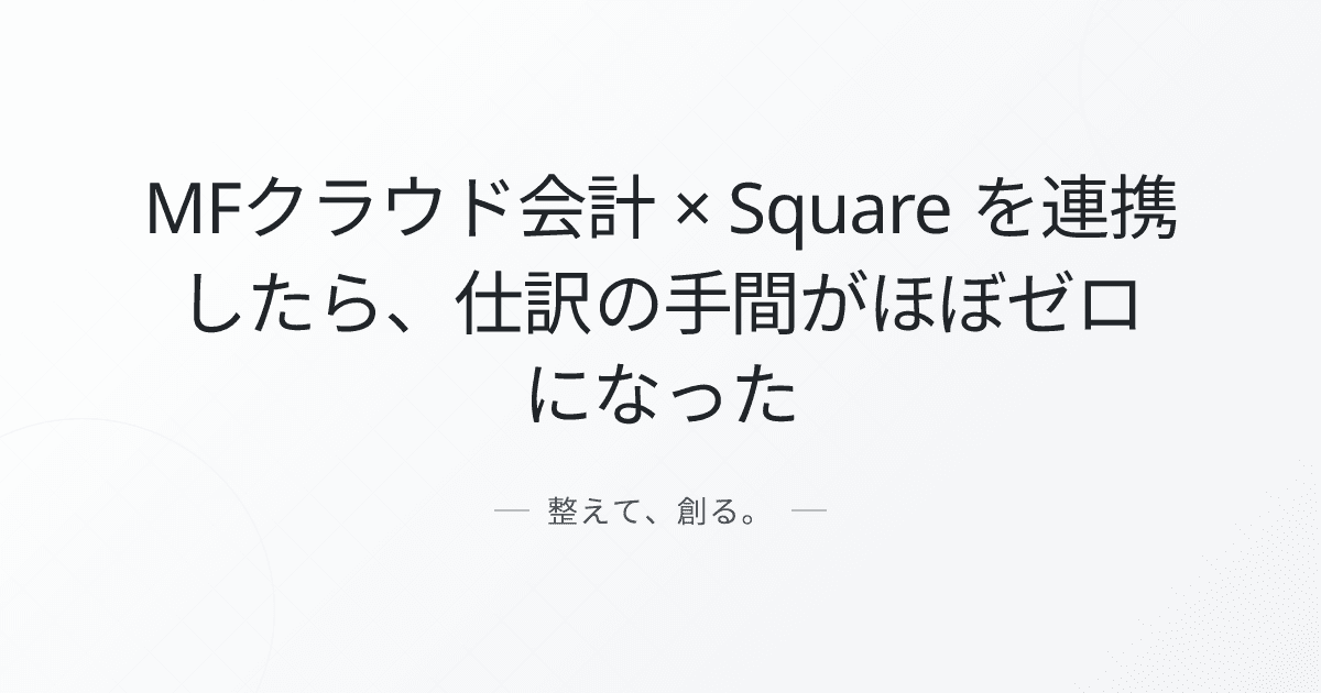 MFクラウド会計 × Square を連携したら、仕訳の手間がほぼゼロになった