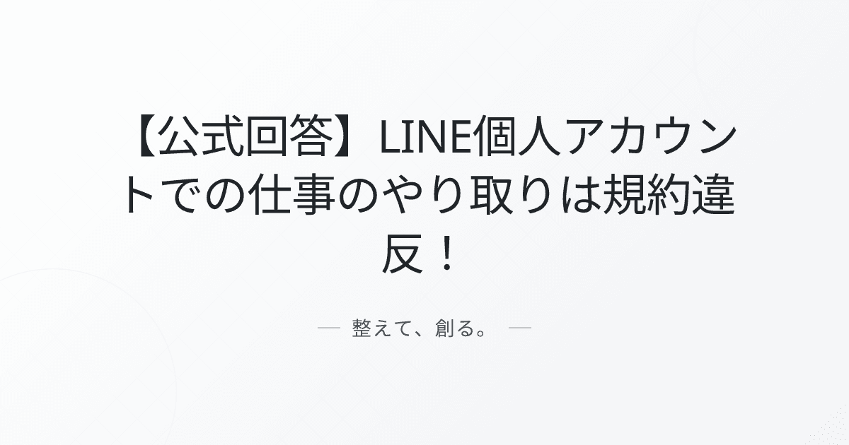 【公式回答】LINE個人アカウントでの仕事のやり取りは規約違反!